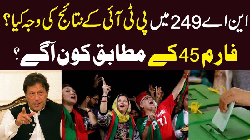 این اے 249 میں پی ٹی آئی کے نتائج کی وجہ کیا؟ فارم 45 کے مطابق کون آئے گا؟