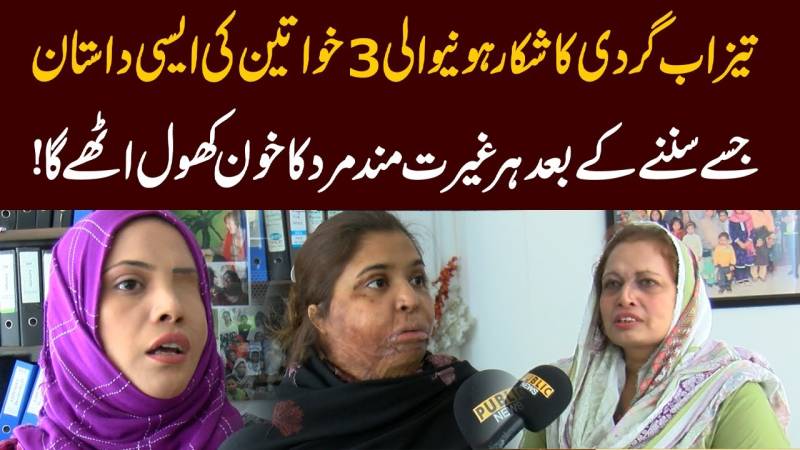 تیزاب گردی کا نشانہ بننے والی تین خواتین کی دل دہلا دینے والی داستان